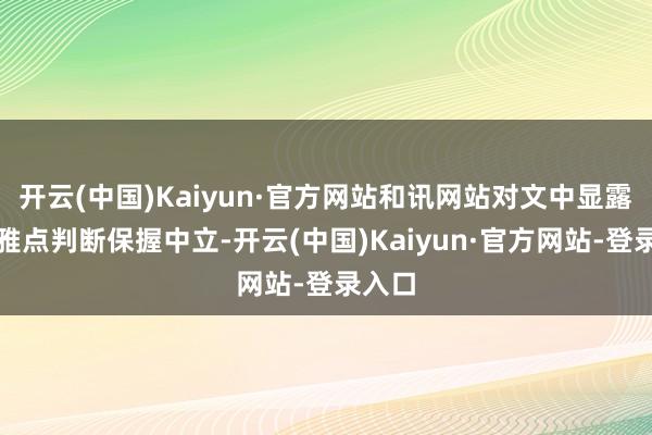 开云(中国)Kaiyun·官方网站和讯网站对文中显露、不雅点判断保握中立-开云(中国)Kaiyun·官方网站-登录入口