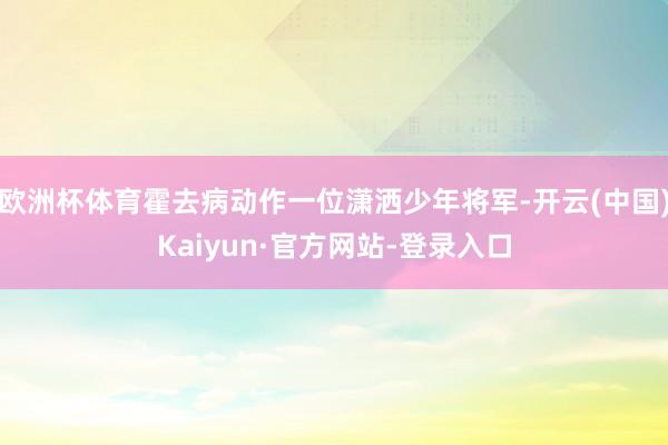 欧洲杯体育霍去病动作一位潇洒少年将军-开云(中国)Kaiyun·官方网站-登录入口