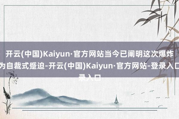 开云(中国)Kaiyun·官方网站当今已阐明这次爆炸为自裁式蹙迫-开云(中国)Kaiyun·官方网站-登录入口
