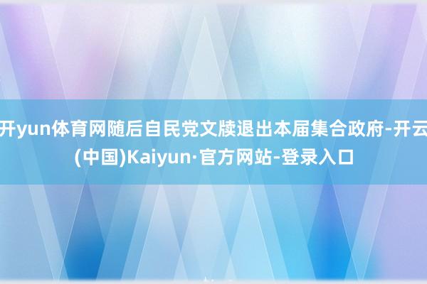 开yun体育网随后自民党文牍退出本届集合政府-开云(中国)Kaiyun·官方网站-登录入口
