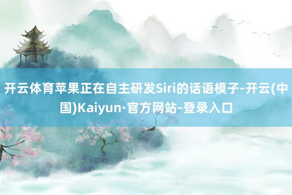 开云体育苹果正在自主研发Siri的话语模子-开云(中国)Kaiyun·官方网站-登录入口