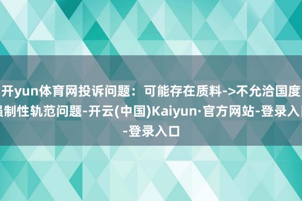 开yun体育网投诉问题:可能存在质料->不允洽国度强制性轨范问题-开云(中国)Kaiyun·官方网站-登录入口