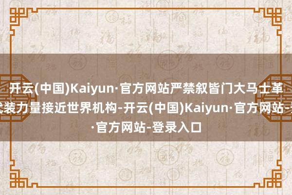 开云(中国)Kaiyun·官方网站严禁叙皆门大马士革的统统武装力量接近世界机构-开云(中国)Kaiyun·官方网站-登录入口