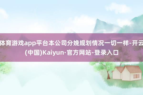 体育游戏app平台本公司分娩规划情况一切一样-开云(中国)Kaiyun·官方网站-登录入口