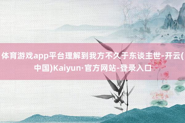体育游戏app平台理解到我方不久于东谈主世-开云(中国)Kaiyun·官方网站-登录入口