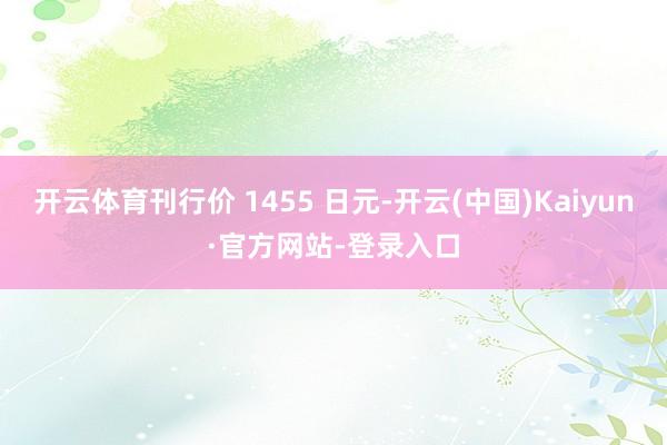 开云体育刊行价 1455 日元-开云(中国)Kaiyun·官方网站-登录入口