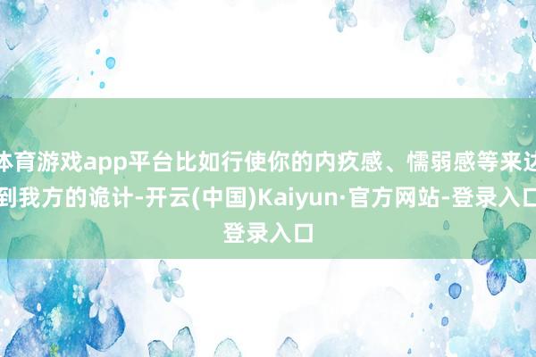 体育游戏app平台比如行使你的内疚感、懦弱感等来达到我方的诡计-开云(中国)Kaiyun·官方网站-登录入口