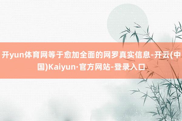 开yun体育网等于愈加全面的网罗真实信息-开云(中国)Kaiyun·官方网站-登录入口