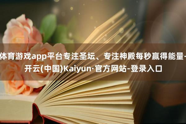 体育游戏app平台专注圣坛、专注神殿每秒赢得能量-开云(中国)Kaiyun·官方网站-登录入口