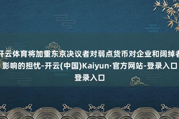 开云体育将加重东京决议者对弱点货币对企业和阔绰者影响的担忧-开云(中国)Kaiyun·官方网站-登录入口