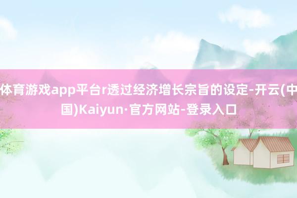 体育游戏app平台r透过经济增长宗旨的设定-开云(中国)Kaiyun·官方网站-登录入口