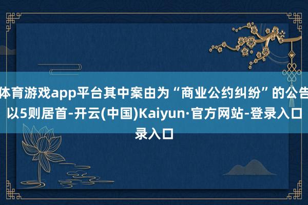 体育游戏app平台其中案由为“商业公约纠纷”的公告以5则居首-开云(中国)Kaiyun·官方网站-登录入口
