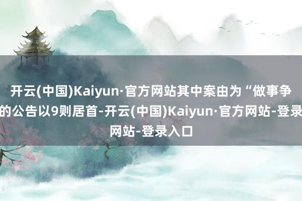 开云(中国)Kaiyun·官方网站其中案由为“做事争议”的公告以9则居首-开云(中国)Kaiyun·官方网站-登录入口