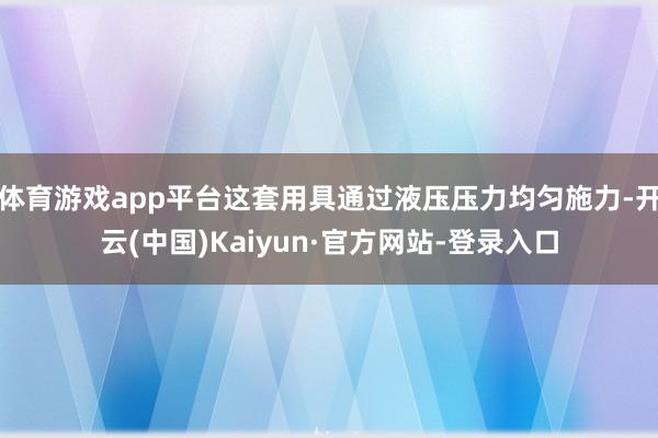 体育游戏app平台这套用具通过液压压力均匀施力-开云(中国)Kaiyun·官方网站-登录入口
