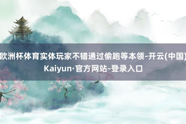 欧洲杯体育实体玩家不错通过偷跑等本领-开云(中国)Kaiyun·官方网站-登录入口