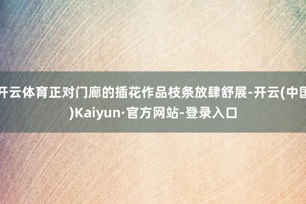 开云体育正对门廊的插花作品枝条放肆舒展-开云(中国)Kaiyun·官方网站-登录入口