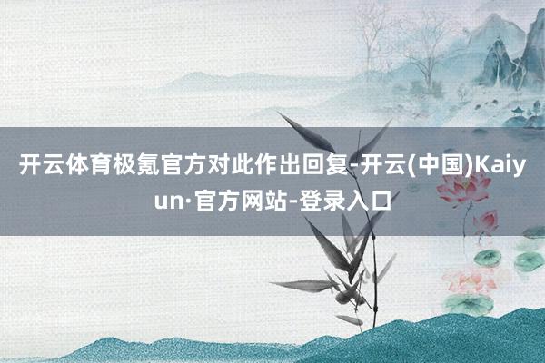 开云体育极氪官方对此作出回复-开云(中国)Kaiyun·官方网站-登录入口