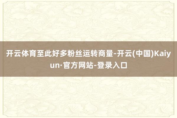 开云体育至此好多粉丝运转商量-开云(中国)Kaiyun·官方网站-登录入口