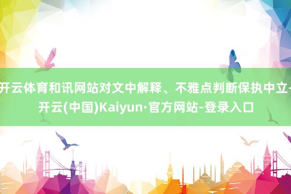 开云体育和讯网站对文中解释、不雅点判断保执中立-开云(中国)Kaiyun·官方网站-登录入口