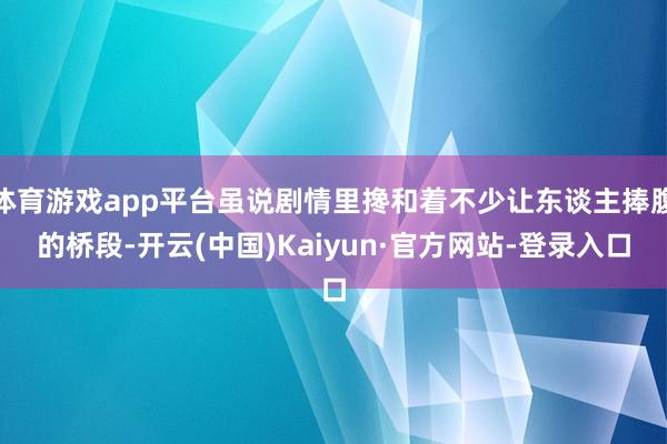 体育游戏app平台虽说剧情里搀和着不少让东谈主捧腹的桥段-开云(中国)Kaiyun·官方网站-登录入口