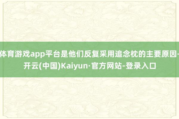 体育游戏app平台是他们反复采用追念枕的主要原因-开云(中国)Kaiyun·官方网站-登录入口
