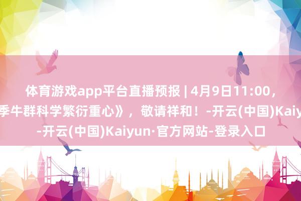 体育游戏app平台直播预报 | 4月9日11:00，《科技小院开播啦！春季牛群科学繁衍重心》，敬请祥和！-开云(中国)Kaiyun·官方网站-登录入口