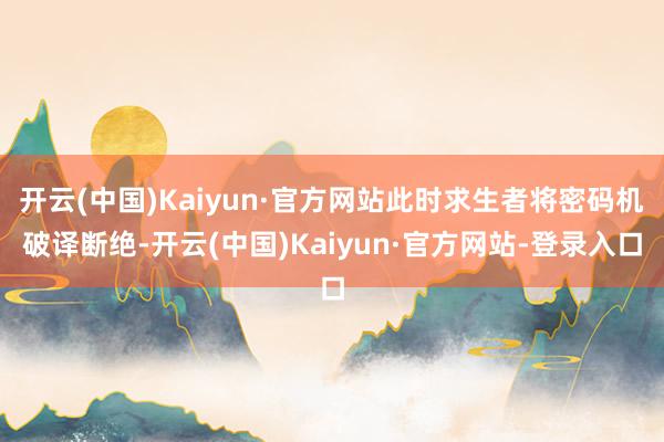开云(中国)Kaiyun·官方网站此时求生者将密码机破译断绝-开云(中国)Kaiyun·官方网站-登录入口