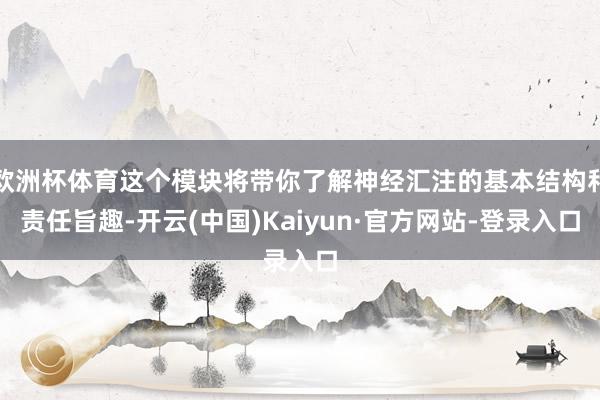 欧洲杯体育这个模块将带你了解神经汇注的基本结构和责任旨趣-开云(中国)Kaiyun·官方网站-登录入口
