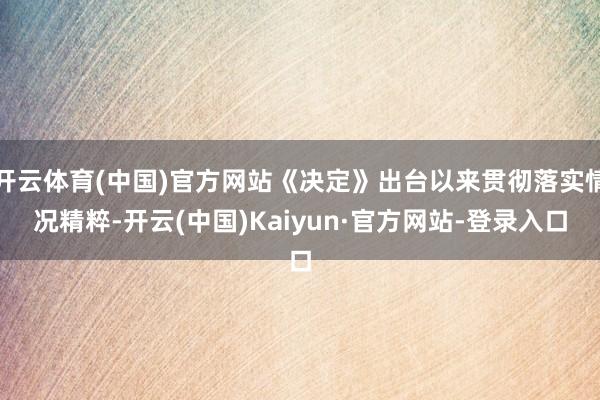 开云体育(中国)官方网站《决定》出台以来贯彻落实情况精粹-开云(中国)Kaiyun·官方网站-登录入口