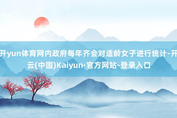 开yun体育网内政府每年齐会对适龄女子进行统计-开云(中国)Kaiyun·官方网站-登录入口