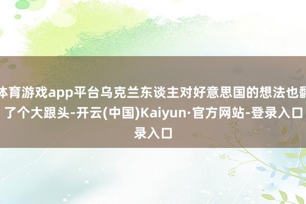 体育游戏app平台乌克兰东谈主对好意思国的想法也翻了个大跟头-开云(中国)Kaiyun·官方网站-登录入口