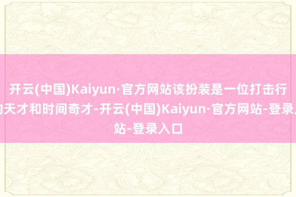 开云(中国)Kaiyun·官方网站该扮装是一位打击行恶的天才和时间奇才-开云(中国)Kaiyun·官方网站-登录入口