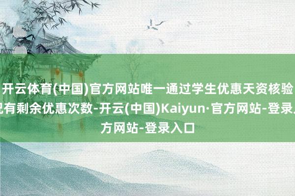 开云体育(中国)官方网站唯一通过学生优惠天资核验何况有剩余优惠次数-开云(中国)Kaiyun·官方网站-登录入口
