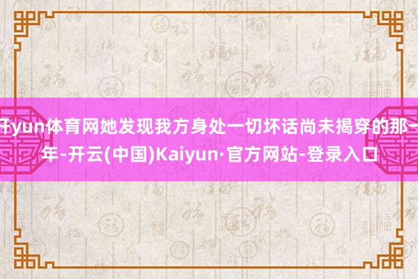 开yun体育网她发现我方身处一切坏话尚未揭穿的那一年-开云(中国)Kaiyun·官方网站-登录入口