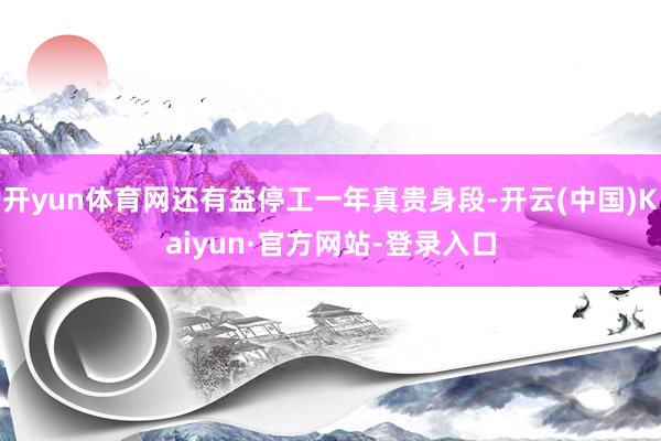开yun体育网还有益停工一年真贵身段-开云(中国)Kaiyun·官方网站-登录入口