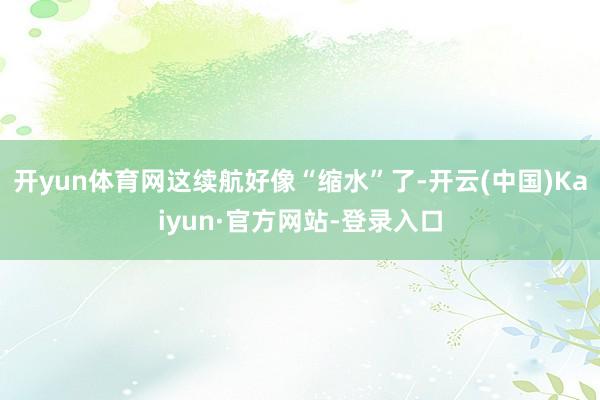 开yun体育网这续航好像“缩水”了-开云(中国)Kaiyun·官方网站-登录入口