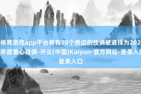 体育游戏app平台将有10个傍边的技俩被遴择为2026年度重心技俩-开云(中国)Kaiyun·官方网站-登录入口